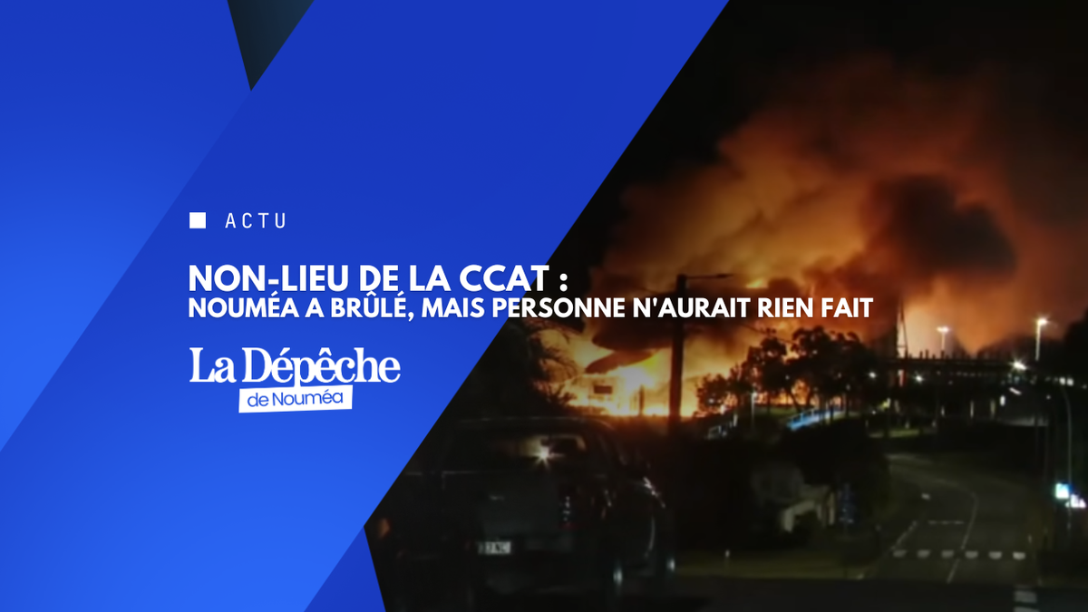 Non-lieu de la CCAT : Nouméa a brûlé, mais personne n'aurait rien fait