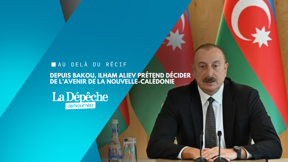 Depuis Bakou, Ilham Aliev prétend décider de l’avenir de la Nouvelle-Calédonie